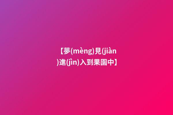 【夢(mèng)見(jiàn)進(jìn)入到果園中】