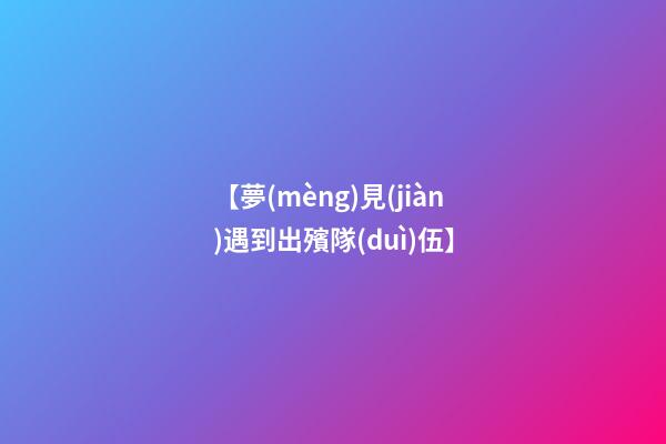 【夢(mèng)見(jiàn)遇到出殯隊(duì)伍】