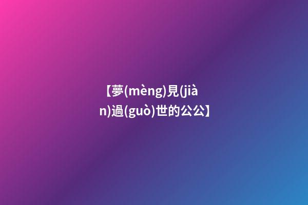 【夢(mèng)見(jiàn)過(guò)世的公公】