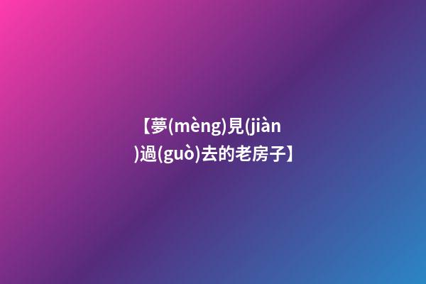 【夢(mèng)見(jiàn)過(guò)去的老房子】