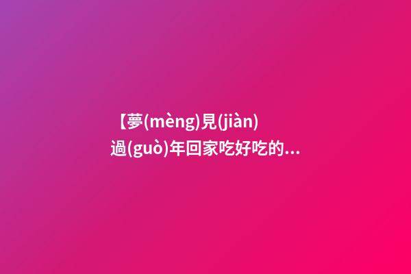 【夢(mèng)見(jiàn)過(guò)年回家吃好吃的】