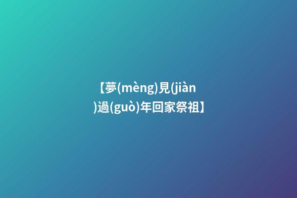 【夢(mèng)見(jiàn)過(guò)年回家祭祖】