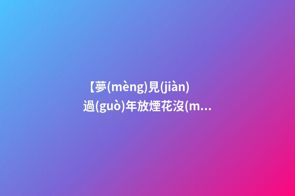 【夢(mèng)見(jiàn)過(guò)年放煙花沒(méi)有響】