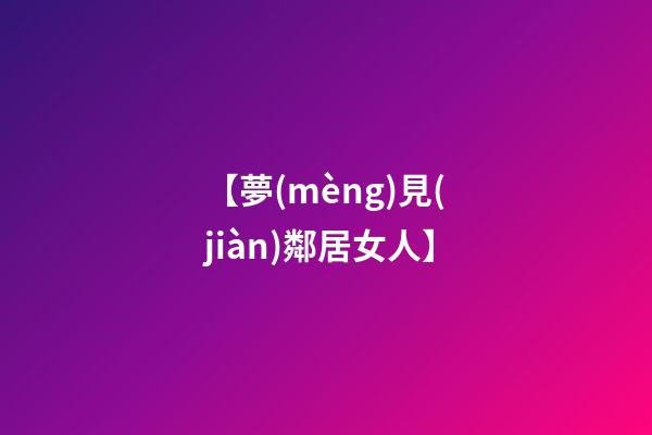 【夢(mèng)見(jiàn)鄰居女人】