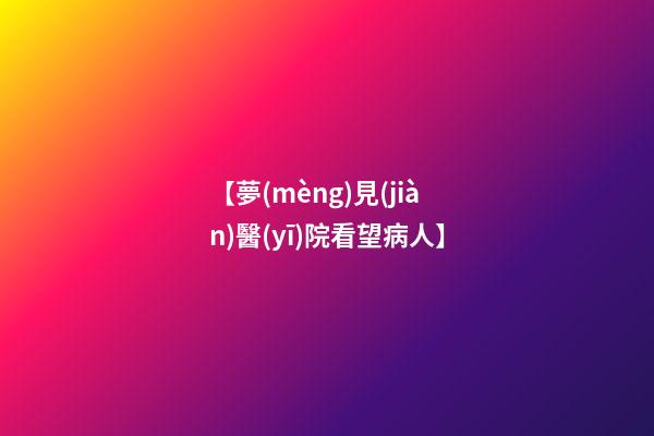 【夢(mèng)見(jiàn)醫(yī)院看望病人】