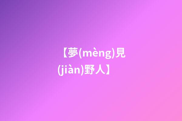 【夢(mèng)見(jiàn)野人】