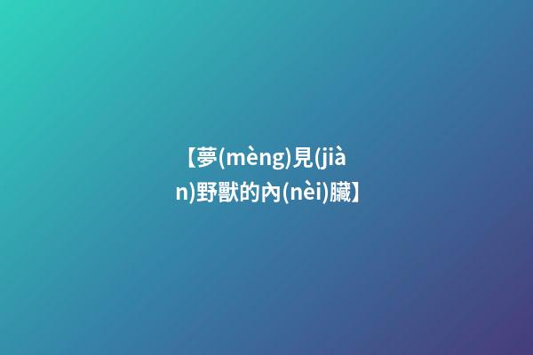 【夢(mèng)見(jiàn)野獸的內(nèi)臟】