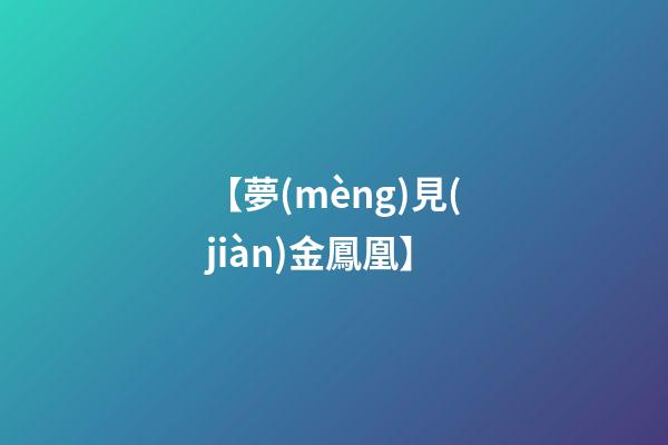 【夢(mèng)見(jiàn)金鳳凰】