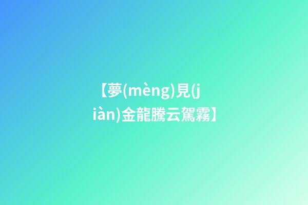 【夢(mèng)見(jiàn)金龍騰云駕霧】