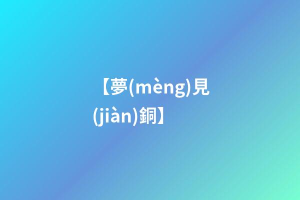 【夢(mèng)見(jiàn)銅】