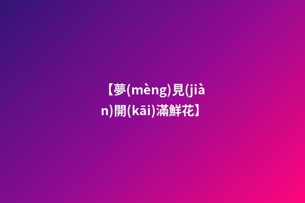 【夢(mèng)見(jiàn)開(kāi)滿鮮花】