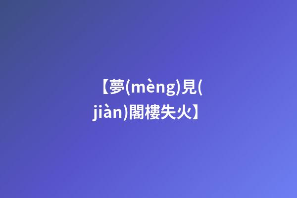【夢(mèng)見(jiàn)閣樓失火】