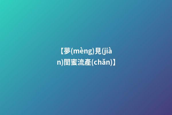 【夢(mèng)見(jiàn)閨蜜流產(chǎn)】