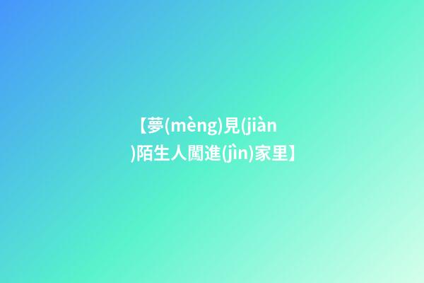 【夢(mèng)見(jiàn)陌生人闖進(jìn)家里】
