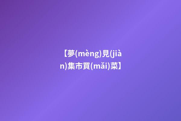 【夢(mèng)見(jiàn)集市買(mǎi)菜】