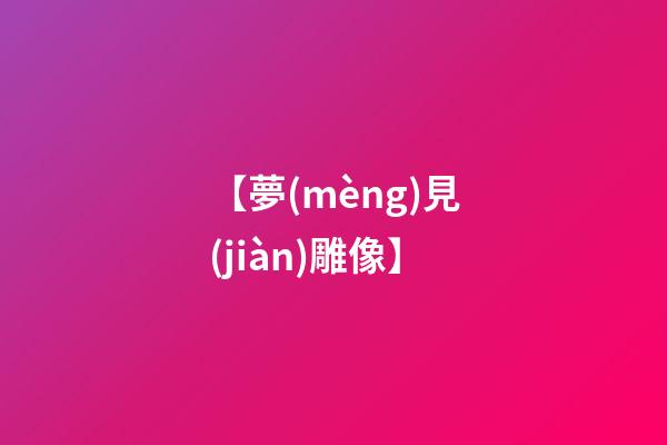【夢(mèng)見(jiàn)雕像】