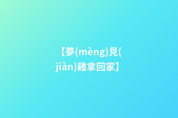 【夢(mèng)見(jiàn)雞拿回家】