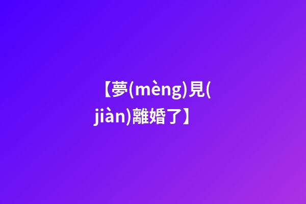 【夢(mèng)見(jiàn)離婚了】