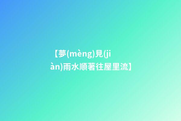【夢(mèng)見(jiàn)雨水順著往屋里流】