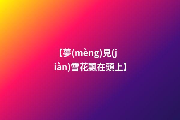 【夢(mèng)見(jiàn)雪花飄在頭上】