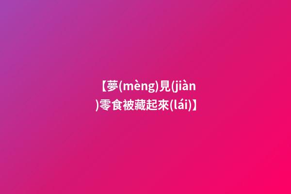【夢(mèng)見(jiàn)零食被藏起來(lái)】