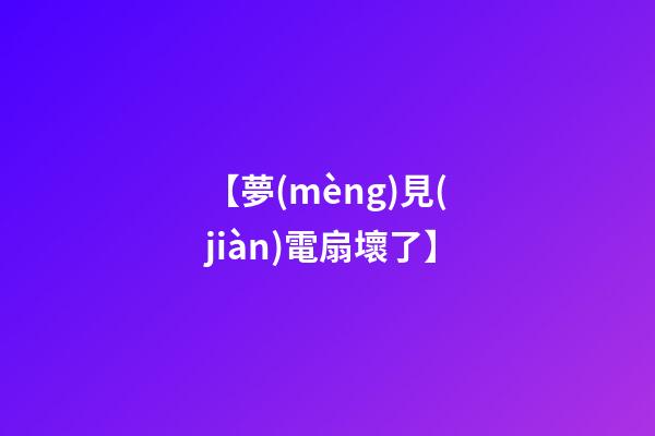 【夢(mèng)見(jiàn)電扇壞了】