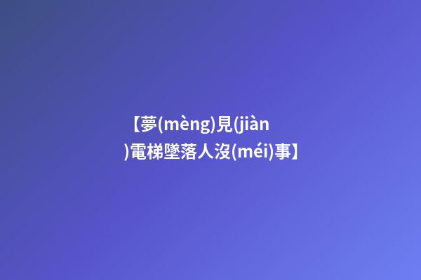 【夢(mèng)見(jiàn)電梯墜落人沒(méi)事】