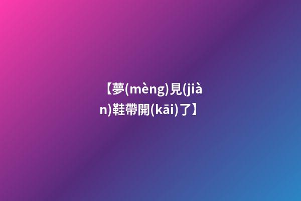【夢(mèng)見(jiàn)鞋帶開(kāi)了】