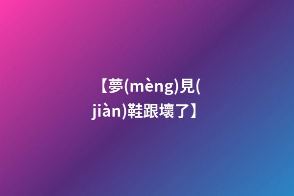 【夢(mèng)見(jiàn)鞋跟壞了】