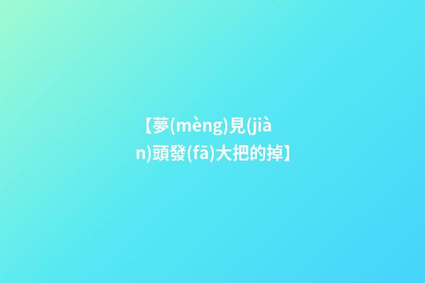 【夢(mèng)見(jiàn)頭發(fā)大把的掉】