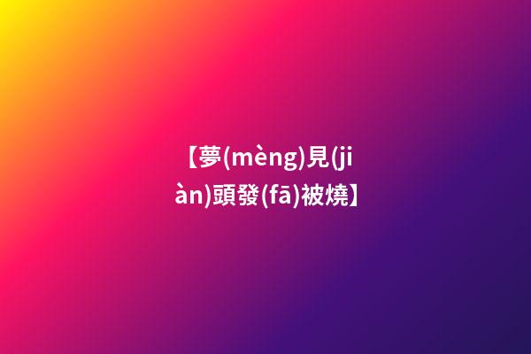 【夢(mèng)見(jiàn)頭發(fā)被燒】