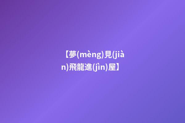 【夢(mèng)見(jiàn)飛龍進(jìn)屋】
