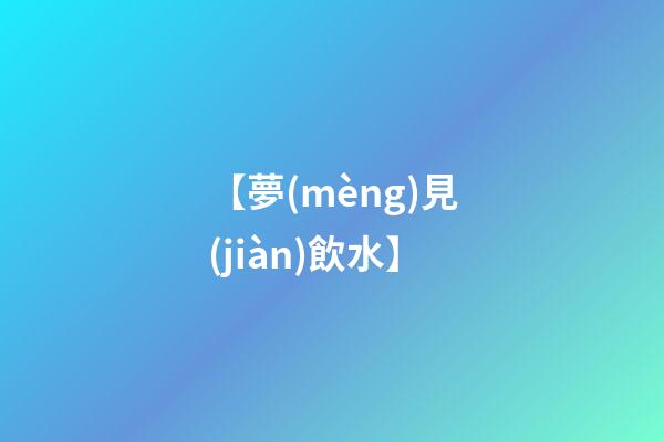 【夢(mèng)見(jiàn)飲水】