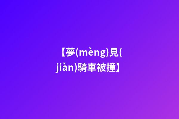 【夢(mèng)見(jiàn)騎車被撞】
