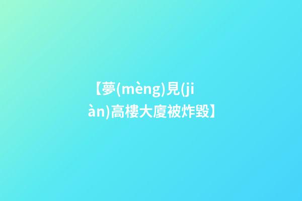 【夢(mèng)見(jiàn)高樓大廈被炸毀】