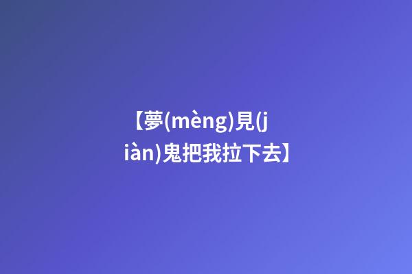 【夢(mèng)見(jiàn)鬼把我拉下去】