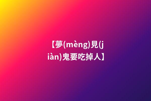 【夢(mèng)見(jiàn)鬼要吃掉人】