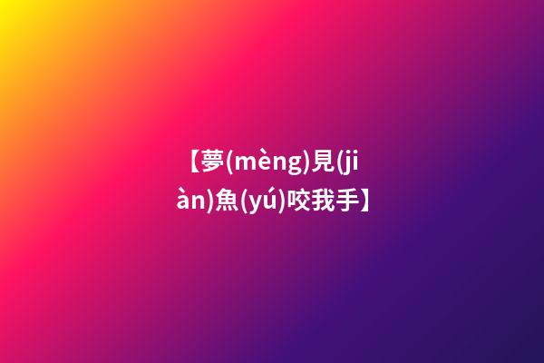 【夢(mèng)見(jiàn)魚(yú)咬我手】