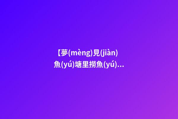【夢(mèng)見(jiàn)魚(yú)塘里撈魚(yú)】
