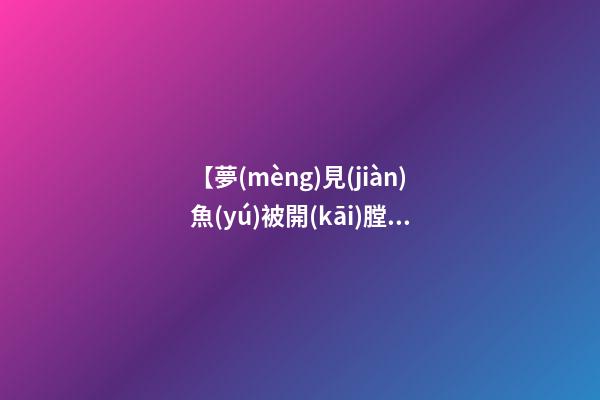 【夢(mèng)見(jiàn)魚(yú)被開(kāi)膛了】