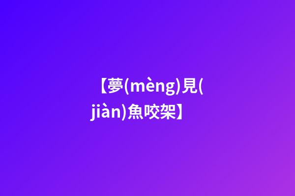 【夢(mèng)見(jiàn)魚咬架】