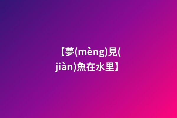 【夢(mèng)見(jiàn)魚在水里】