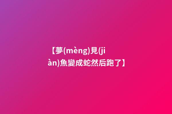 【夢(mèng)見(jiàn)魚變成蛇然后跑了】