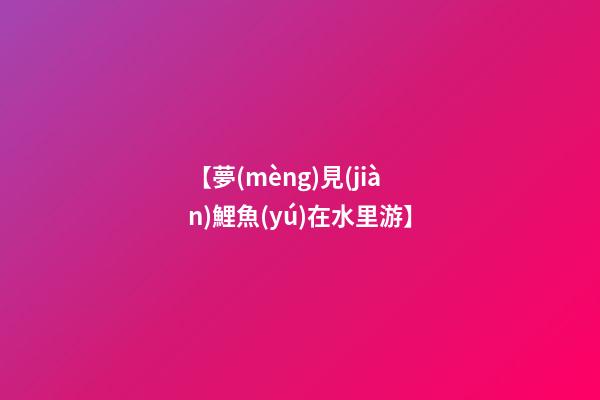 【夢(mèng)見(jiàn)鯉魚(yú)在水里游】