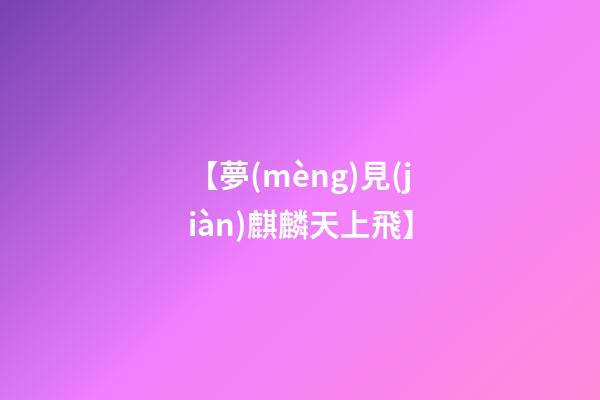 【夢(mèng)見(jiàn)麒麟天上飛】