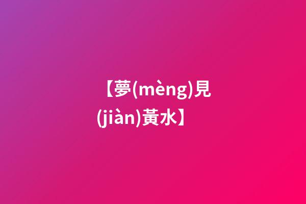 【夢(mèng)見(jiàn)黃水】