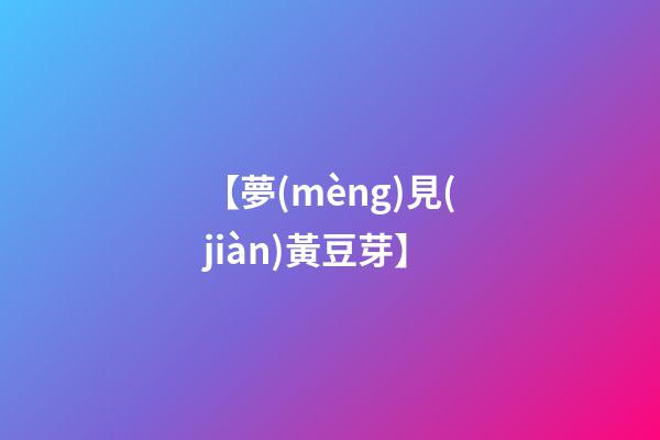【夢(mèng)見(jiàn)黃豆芽】
