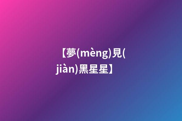 【夢(mèng)見(jiàn)黑星星】