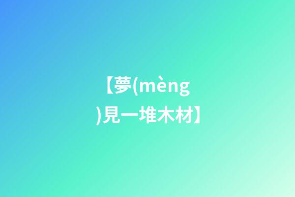 【夢(mèng)見一堆木材】