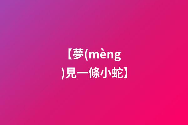 【夢(mèng)見一條小蛇】